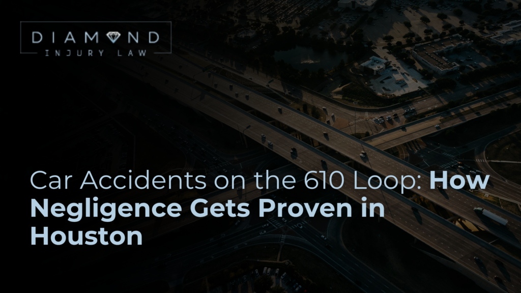 Car Accidents on the 610 Loop: How Negligence Gets Proven in Houston - Diamond Injury Law