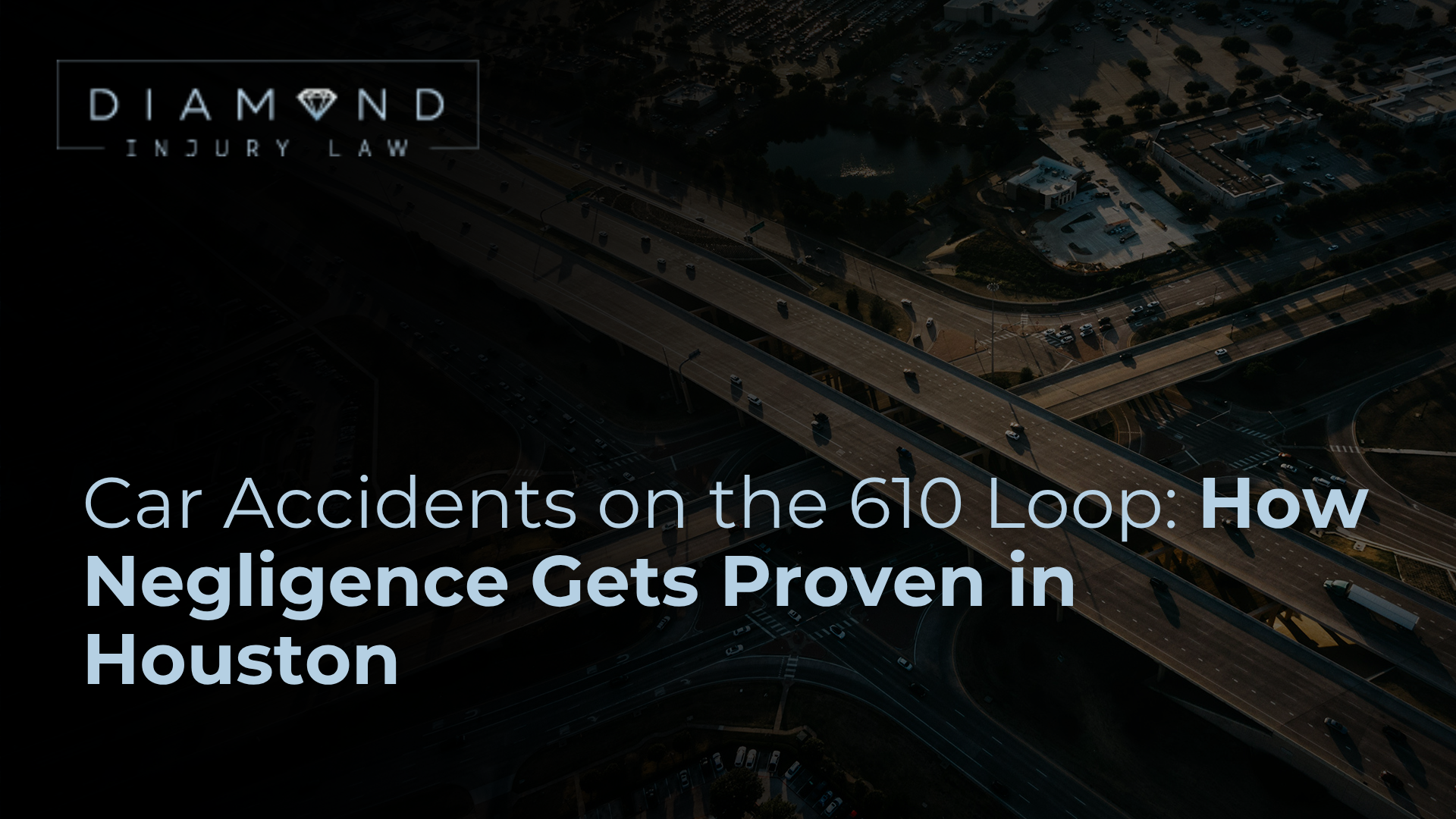 Car Accidents on the 610 Loop: How Negligence Gets Proven in Houston - Diamond Injury Law